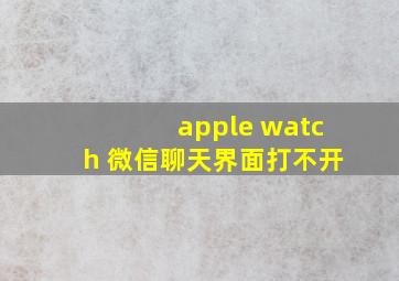 apple watch 微信聊天界面打不开